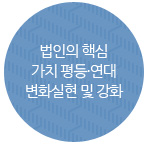 법인의 핵심가치 평등·연대 변화실현 및 강화
